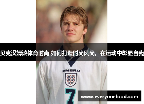 贝克汉姆谈体育时尚 如何打造时尚风尚，在运动中彰显自我