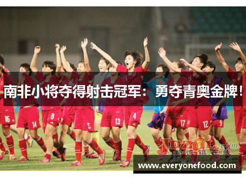 南非小将夺得射击冠军：勇夺青奥金牌！