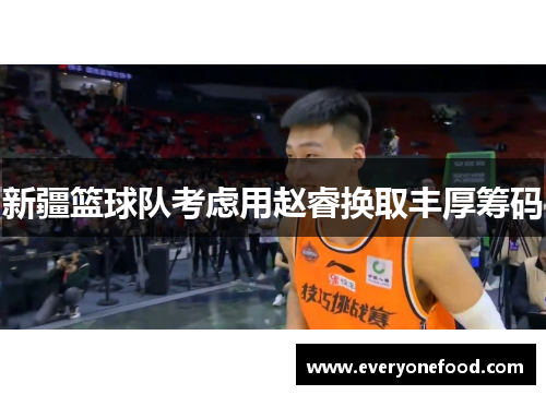 新疆篮球队考虑用赵睿换取丰厚筹码