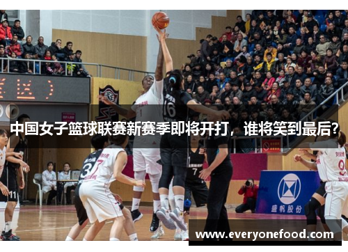 中国女子篮球联赛新赛季即将开打，谁将笑到最后？