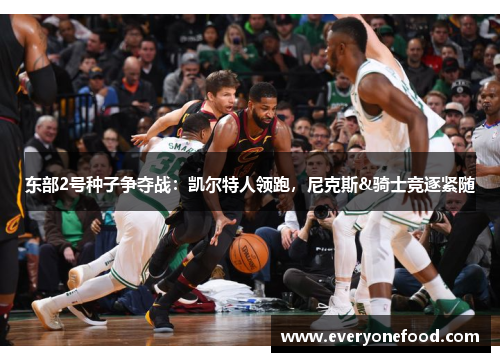 东部2号种子争夺战：凯尔特人领跑，尼克斯&骑士竞逐紧随