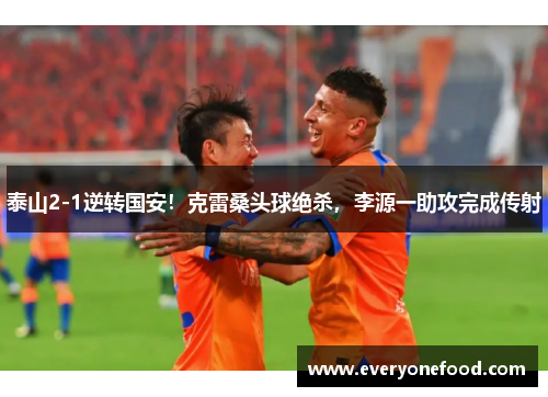 泰山2-1逆转国安！克雷桑头球绝杀，李源一助攻完成传射